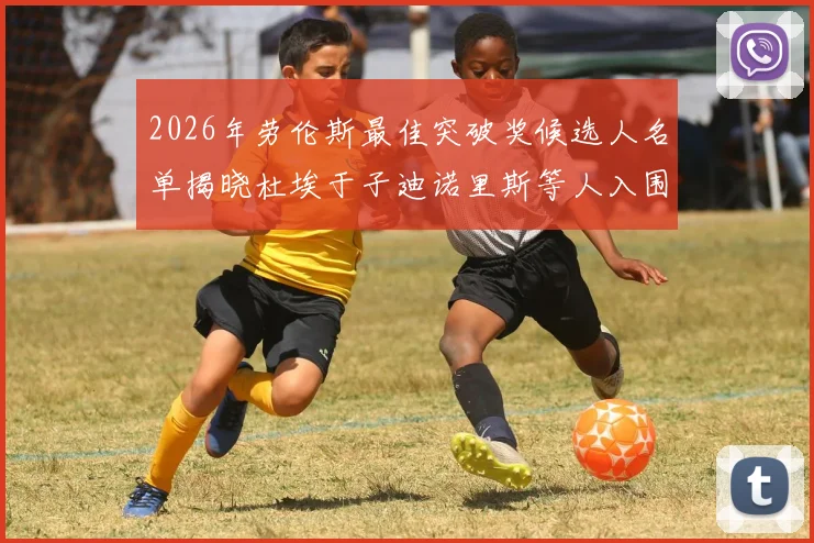 2026年劳伦斯最佳突破奖候选人名单揭晓杜埃于子迪诺里斯等人入围