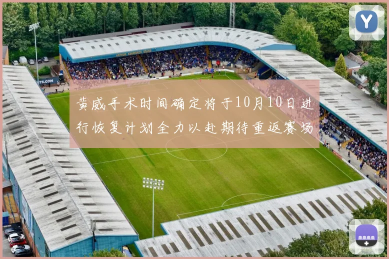 黄威手术时间确定将于10月10日进行恢复计划全力以赴期待重返赛场
