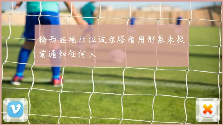 梅西拒绝让拉波尔塔借用形象未提前通知任何人