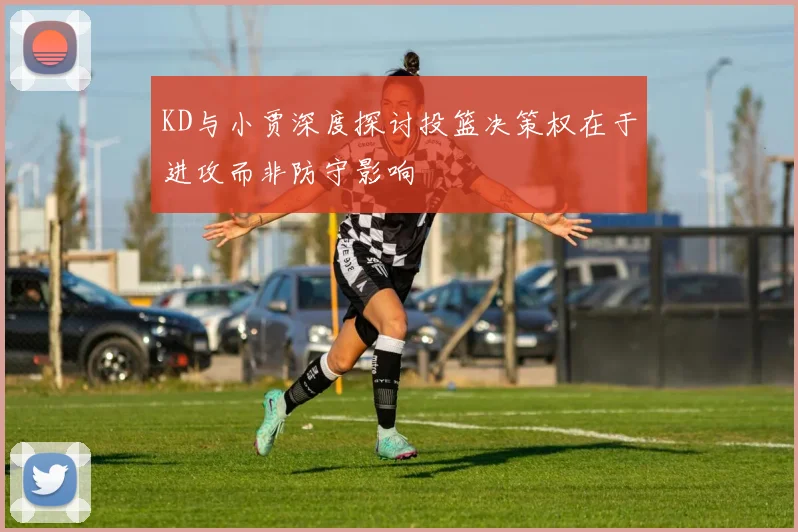 KD与小贾深度探讨投篮决策权在于进攻而非防守影响