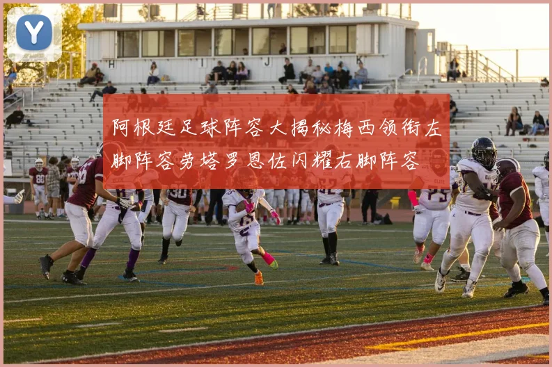 阿根廷足球阵容大揭秘梅西领衔左脚阵容劳塔罗恩佐闪耀右脚阵容