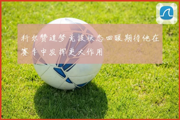 科尔赞追梦竞技状态回暖期待他在赛季中发挥更大作用