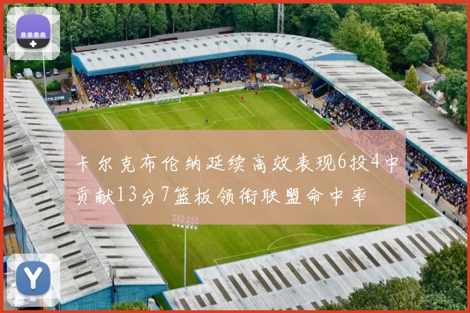 卡尔克布伦纳延续高效表现6投4中贡献13分7篮板领衔联盟命中率