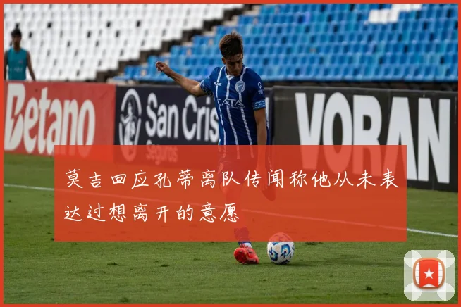 莫吉回应孔蒂离队传闻称他从未表达过想离开的意愿