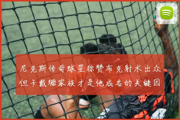 尼克斯传奇球星称赞布克射术出众但卡戴珊家族才是他成名的关键因素