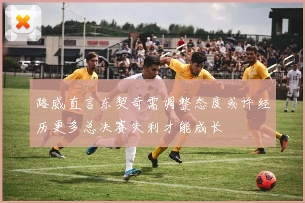 路威直言东契奇需调整态度或许经历更多总决赛失利才能成长