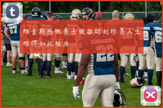 维金斯感慨勇士致敬时刻珍贵人生难得如此经历