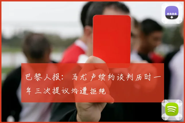 巴黎人报：马尤卢续约谈判历时一年三次提议均遭拒绝