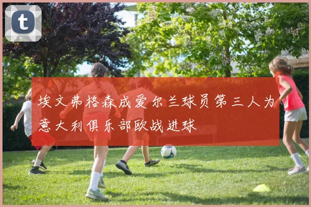 埃文弗格森成爱尔兰球员第三人为意大利俱乐部欧战进球