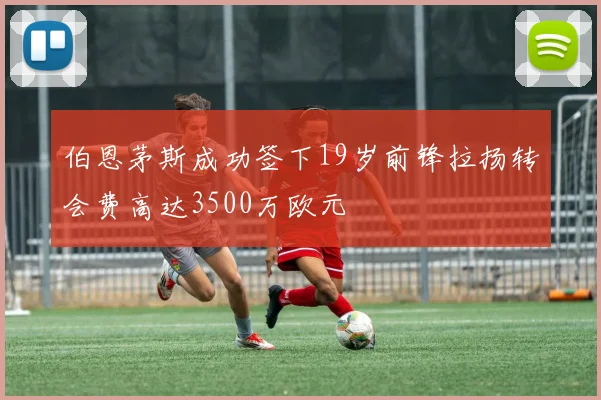 伯恩茅斯成功签下19岁前锋拉扬转会费高达3500万欧元