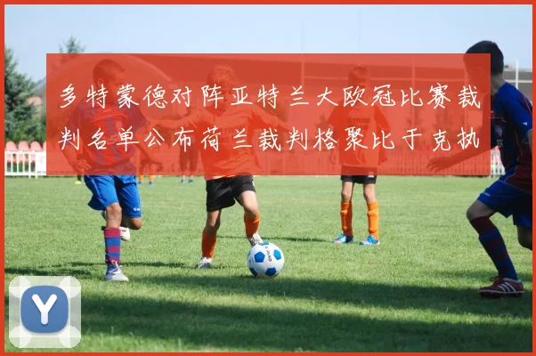 多特蒙德对阵亚特兰大欧冠比赛裁判名单公布荷兰裁判格聚比于克执法