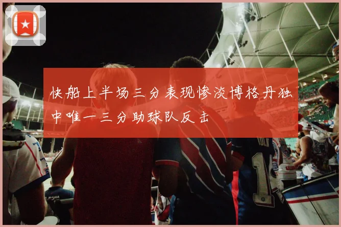 快船上半场三分表现惨淡博格丹独中唯一三分助球队反击