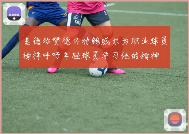 基德称赞德怀特鲍威尔为职业球员榜样呼吁年轻球员学习他的精神