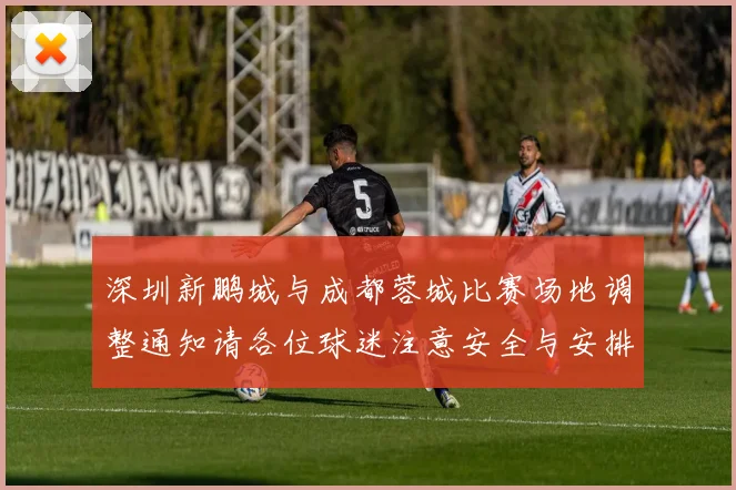 深圳新鹏城与成都蓉城比赛场地调整通知请各位球迷注意安全与安排