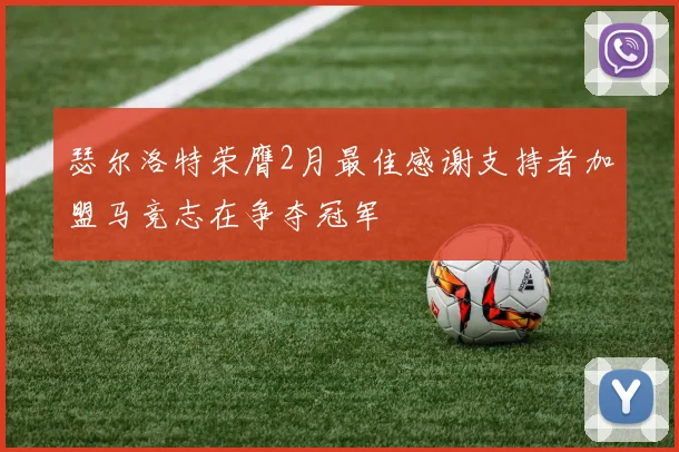 瑟尔洛特荣膺2月最佳感谢支持者加盟马竞志在争夺冠军